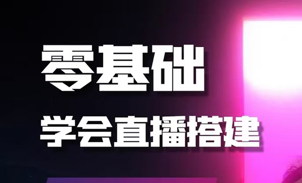 零基础学会直播搭建系列课程